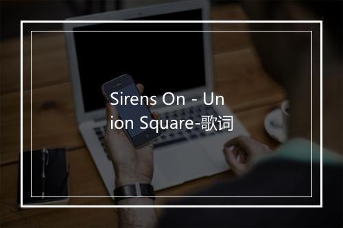 Sirens On - Union Square-歌词