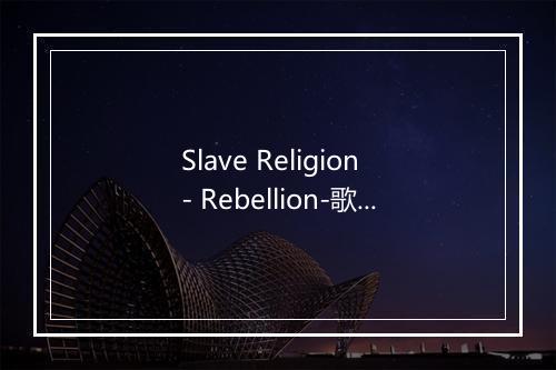 Slave Religion - Rebellion-歌词