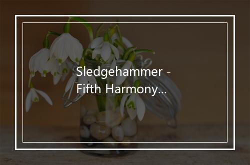 Sledgehammer - Fifth Harmony (五美)-歌词