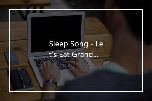 Sleep Song - Let's Eat Grandma-歌词