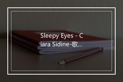 Sleepy Eyes - Ciara Sidine-歌词