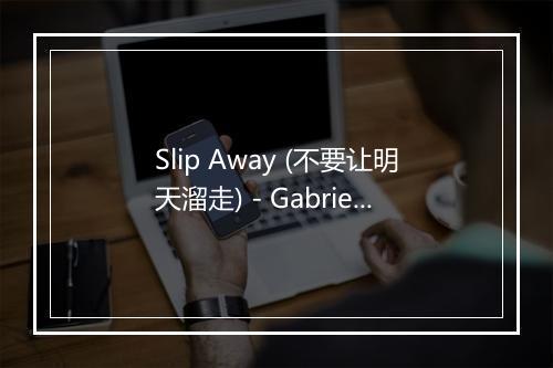 Slip Away (不要让明天溜走) - Gabrielle Aplin (加布里埃尔·阿普林)-歌词