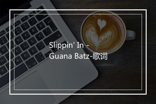 Slippin' In - Guana Batz-歌词