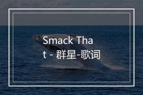 Smack That - 群星-歌词