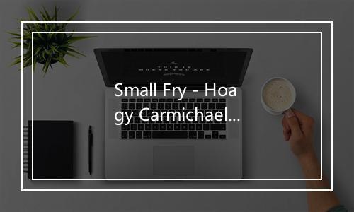 Small Fry - Hoagy Carmichael-歌词