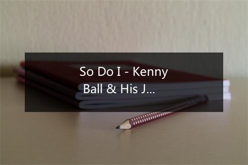 So Do I - Kenny Ball & His Jazzmen-歌词