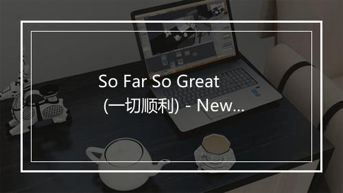 So Far So Great (一切顺利) - New Kids In Town-歌词