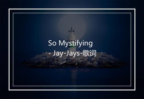 So Mystifying - Jay-Jays-歌词