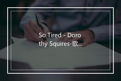 So Tired - Dorothy Squires-歌词