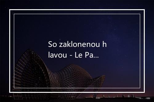 So zaklonenou hlavou - Le Payaco-歌词