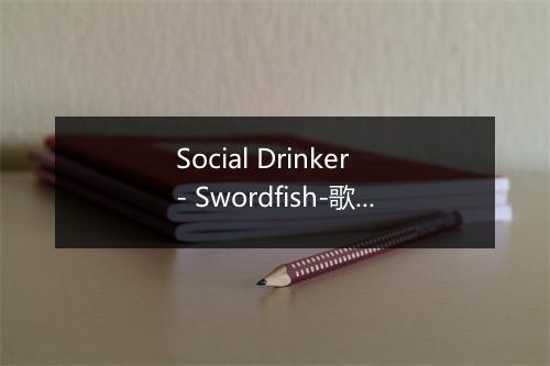 Social Drinker - Swordfish-歌词