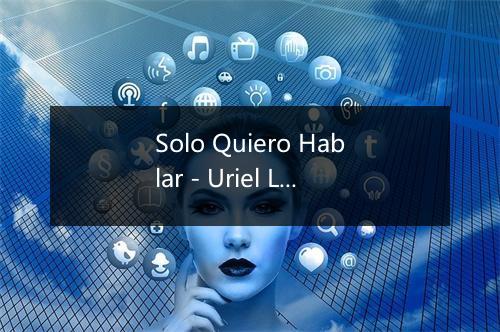 Solo Quiero Hablar - Uriel Lozano-歌词