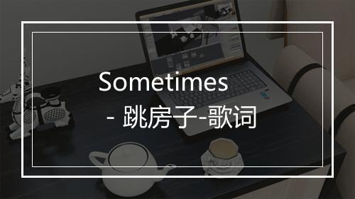 Sometimes - 跳房子-歌词