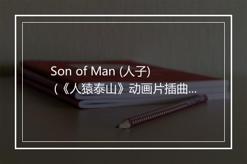 Son of Man (人子) (《人猿泰山》动画片插曲) - Grupo Musical La Claqueta-歌词