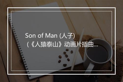 Son of Man (人子) (《人猿泰山》动画片插曲) - Grupo Musical La Claqueta-歌词_1