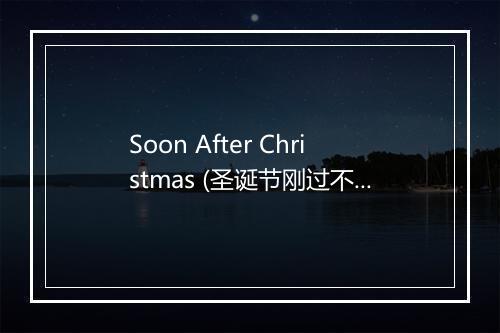 Soon After Christmas (圣诞节刚过不久) - D