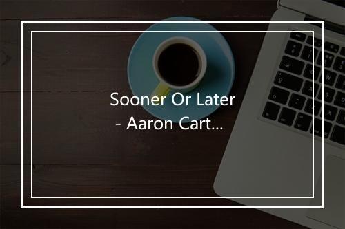 Sooner Or Later - Aaron Carter (亚伦·卡特)-歌词