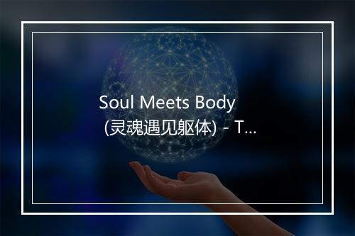 Soul Meets Body (灵魂遇见躯体) - The Hit Co