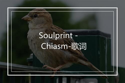 Soulprint - Chiasm-歌词