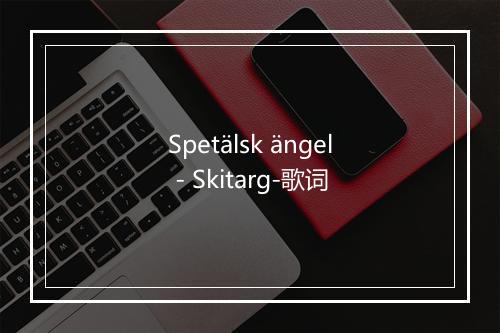 Spetälsk ängel - Skitarg-歌词