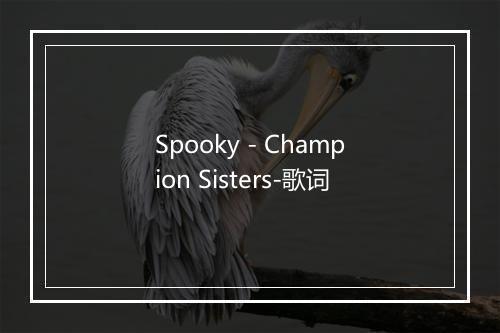 Spooky - Champion Sisters-歌词