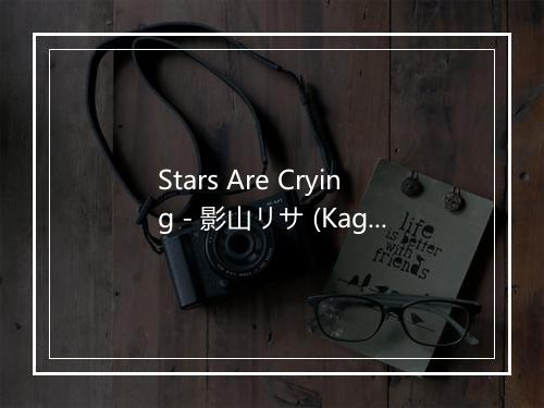 Stars Are Crying - 影山リサ (Kageyama Risa)-歌词