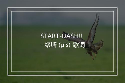 START-DASH!! - 缪斯 (μ's)-歌词