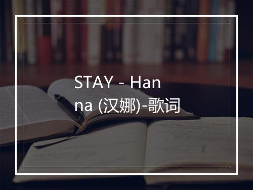 STAY - Hanna (汉娜)-歌词