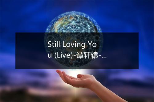 Still Loving You (Live)-谭轩辕-歌词