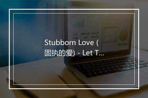 Stubborn Love (固执的爱) - Let The Music Play-歌词