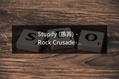 Stupify (愚弄) - Rock Crusade-歌词