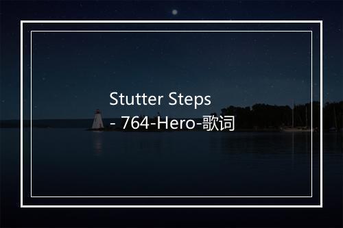 Stutter Steps - 764-Hero-歌词