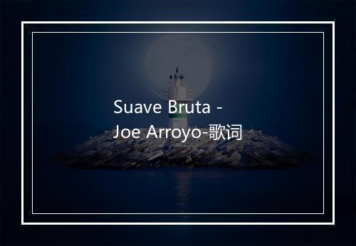 Suave Bruta - Joe Arroyo-歌词