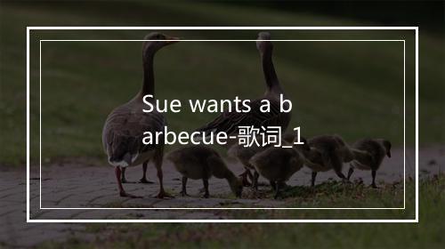 Sue wants a barbecue-歌词_1