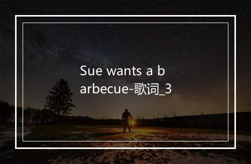 Sue wants a barbecue-歌词_3