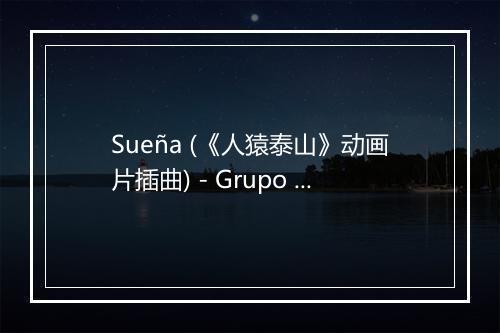 Sueña (《人猿泰山》动画片插曲) - Grupo Musical La Claqueta-歌词