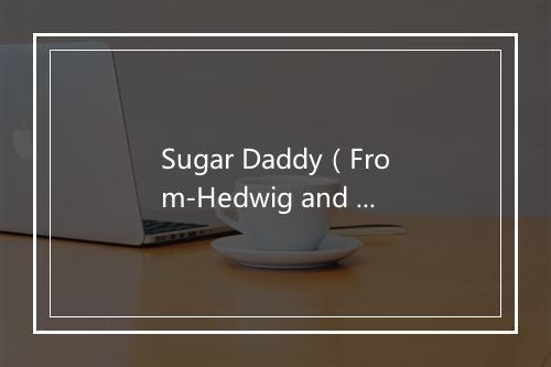 Sugar Daddy（From-Hedwig and the Angry Inch-)-歌词