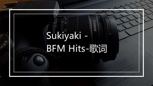 Sukiyaki - BFM Hits-歌词