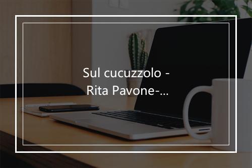 Sul cucuzzolo - Rita Pavone-歌词