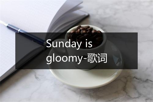 Sunday is gloomy-歌词