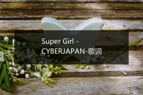 Super Girl - CYBERJAPAN-歌词