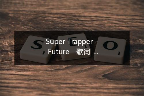 Super Trapper - Future  -歌词_9