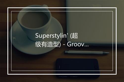 Superstylin' (超级有造型) - Groove Armada-歌词