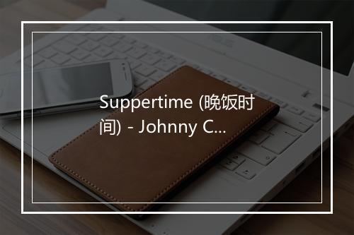 Suppertime (晚饭时间) - Johnny Cash (约翰尼·卡什)-歌词_1