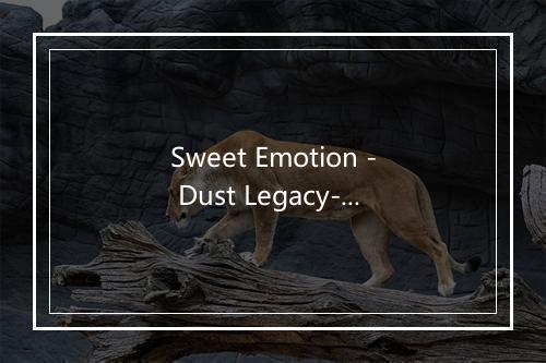 Sweet Emotion - Dust Legacy-歌词