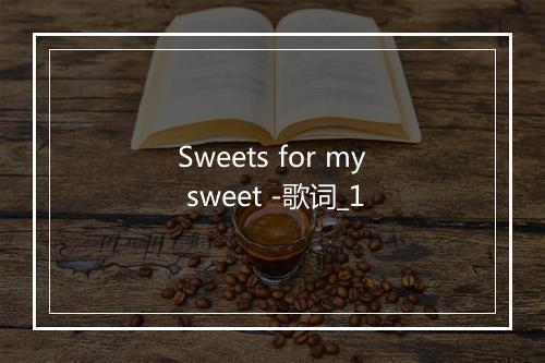 Sweets for my sweet -歌词_1