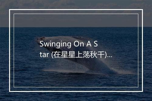 Swinging On A Star (在星星上荡秋千) - Bing Crosby (本·考斯比)-歌词_1