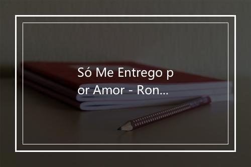 Só Me Entrego por Amor - Ronalda-歌词