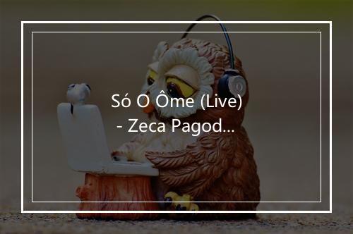 Só O Ôme (Live) - Zeca Pagodinho-歌词