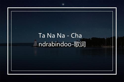 Ta Na Na - Chandrabindoo-歌词